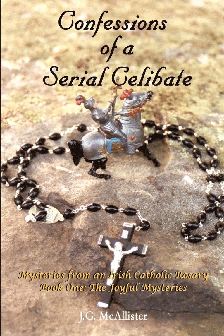 Confessions of a Serial Celibate: Mysteries from an Irish Catholic Rosary Book One: the Joyful Mysteries 1