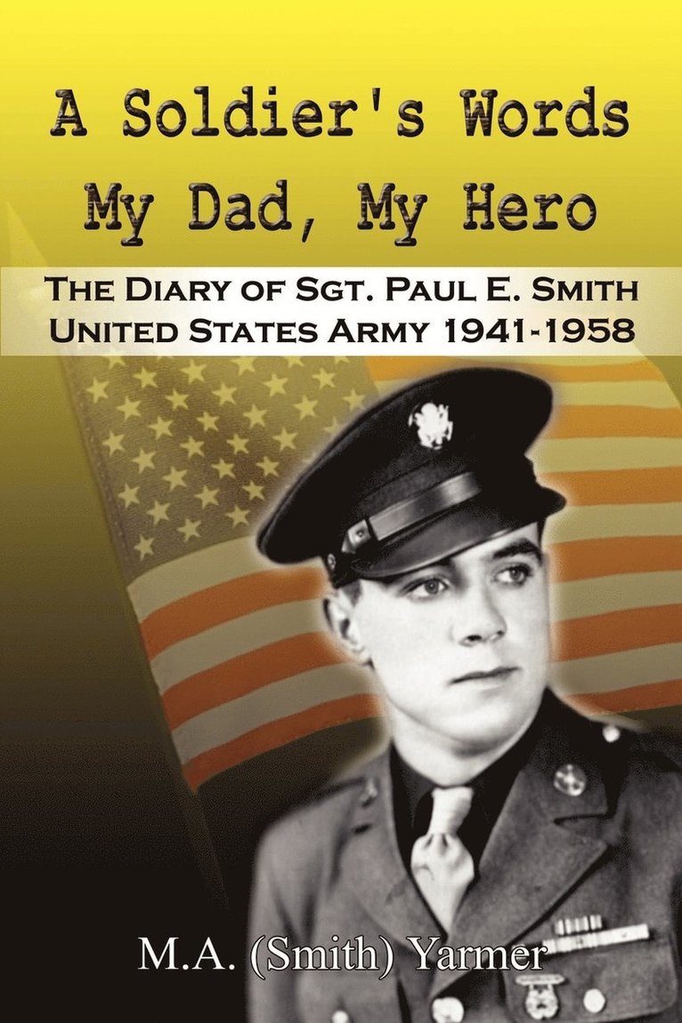 A Soldier's Words My Dad, My Hero: the Diary of Sgt. Paul E. Smith United States Army 1941-1958 1
