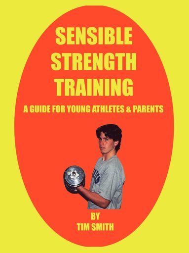 Tim Smith - Sensible Strength Training: A Guide for Young Athletes & Parents, Häftad
