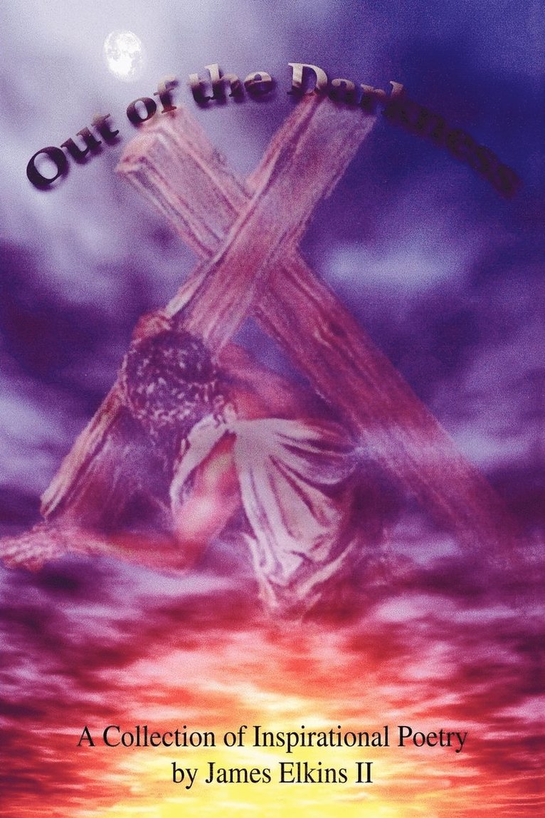 Out of the Darkness: A Collection of Inspirational Poetry by James Elkins II