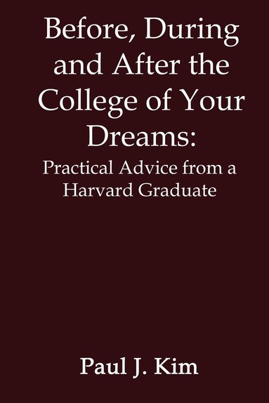 bokomslag Before, during and after the College of Your Dreams: Practical Advice from a Harvard Graduate