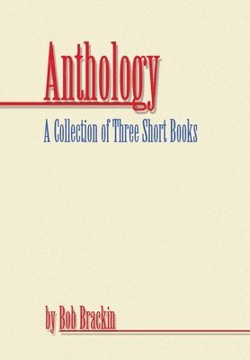 Anthology: A Collection of Three Short Books by Bob Brackin