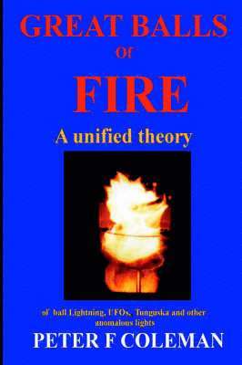 F Coleman, Peter, Peter F. Coleman - Great Balls of Fire-A Unified Theory of Ball Lightning,UFOs, Tunguska and Other Anomalous Lights, Häftad