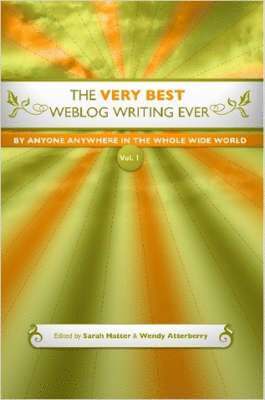 The Very Best Weblog Writing Ever By Anyone Anywhere In The Whole Wide World, Vol. 1 1