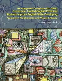 bokomslag An Integrated Computer-Art ESOL Curriculum: Limited-English-Proficient Students Improve English While Developing Computer Proficiencies and Visual Literacy