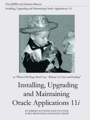 Barbara Matthews, John Stouffer, Karen Brownfield - Installing, Upgrading and Maintaining Oracle Applications 11i (or, When Old Dogs Herd Cats - Release 11i Care and Feeding), Häftad