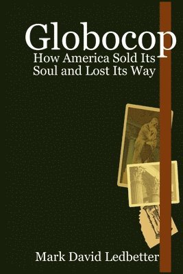 Mark Ledbetter - Globocop. How America Sold Its Soul and Lost Its Way, Häftad