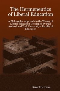 bokomslag The Hermeneutics of Liberal Education: A Philosophic Approach to the Theory of Liberal Education Developed by Paul Axelrod and York University's Faculty of Education