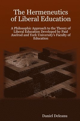 The Hermeneutics of Liberal Education: A Philosophic Approach to the Theory of Liberal Education Developed by Paul Axelrod and York University's Faculty of Education 1