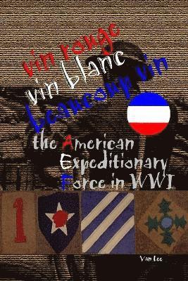 bokomslag Vin Rouge, Vin Blanc, Beaucoup Vin, the American Expeditionary Force in WWI