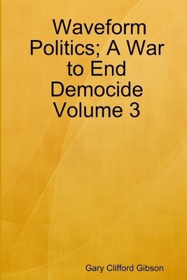 Gary Clifford Gibson - Waveform Politics; A War to End Democide Volume 3, Häftad