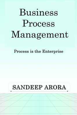 Sandeep Arora - Business Process Management. Process is the Enterprise., Häftad