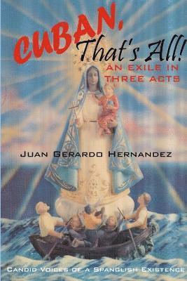 Juan Hernandez - Cuban, That's All! - An Exile In Three Acts - Candid Voices of a Spanglish Existence, Häftad