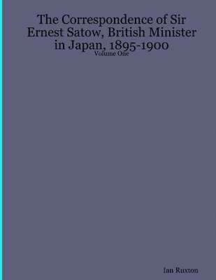 bokomslag The Correspondence of Sir Ernest Satow, British Minister in Japan, 1895-1900 - Volume One