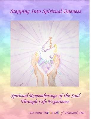 Stepping Into Spiritual Oneness ~ Spiritual Rememberings of the Soul Through Life Experience 1