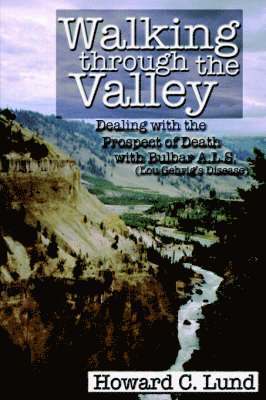 Walking Through the Valley - Dealing with the Prospects of Death with Bulbar A.L.S. (Lou Gehrig's Disease) 1