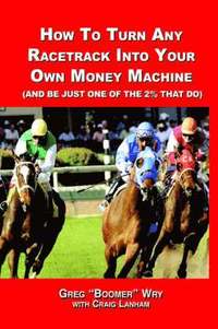 bokomslag How to Turn A Racetrack into Your Own Private Money Machine (and be Just One of the 2% That Do)