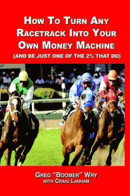 How to Turn A Racetrack into Your Own Private Money Machine (and be Just One of the 2% That Do) 1