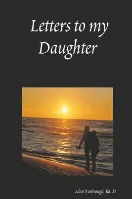 Alan Yarbrough, Ed. D, Ed D. Alan Yarbrough, Ed. D Alan Yarbrough - Letters to My Daughter, Häftad