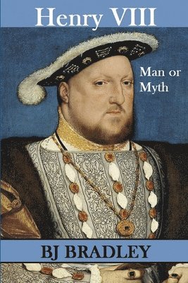 B.J. Bradley, B. J. Bradley - Henry VIII - Man or Myth, Häftad