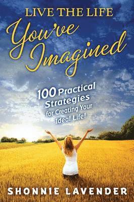 Shonnie Lavender - Live the Life You've Imagined: 100 Practical Strategies for Creating Your Ideal Life, Häftad