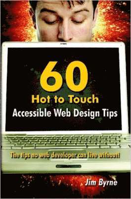 Jim Byrne - 60 Hot to Touch Accessible Web Design Tips - the Tips No Web Developer Can Live Without!, Häftad
