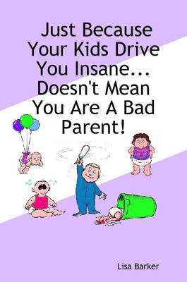 bokomslag Just Because Your Kids Drive You Insane...Doesn't Mean You Are A Bad Parent!