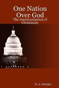 bokomslag One Nation Over God: The Americanization of Christianity