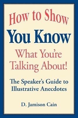 How to Show You Know What You're Talking About! The Speaker's Guide to Illustrative Anecdotes 1