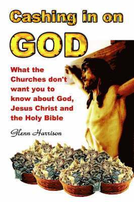 Cashing in on God... What the Churches Don't Want You to Know About God, Jesus Christ and the Holy Bible. 1