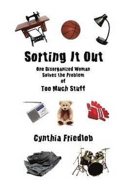 Cynthia Friedlob - Sorting It Out: One Disorganized Woman Solves the Problem of Too Much Stuff, Häftad