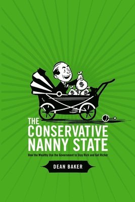 Dean Baker - Conservative Nanny State: How the Wealthy Use the Government to Stay Rich and Get Richer, Häftad