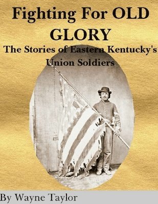 wayne taylor - FIGHTING FOR OLD GLORY Eastern Kentucky's Union Soldiers, Häftad