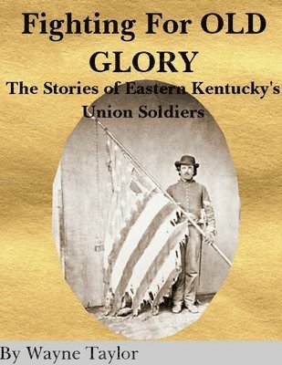 FIGHTING FOR OLD GLORY Eastern Kentucky's Union Soldiers 1