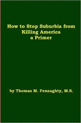 bokomslag How to Stop Suburbia from Killing America! A Primer.