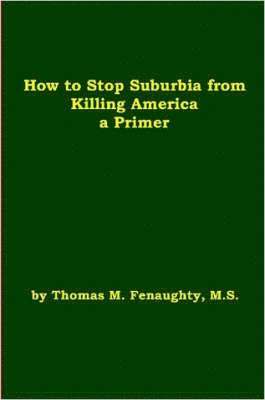 How to Stop Suburbia from Killing America! A Primer. 1