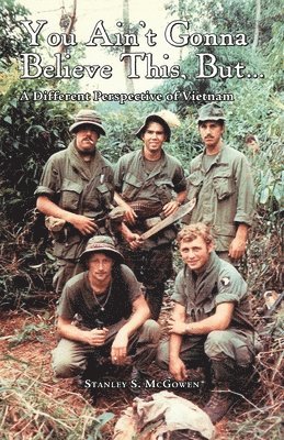 Stanley S. McGowen - You Ain't Gonna Believe This But... a Different Perspective of Vietnam, Häftad