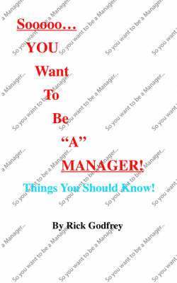Rick Godfrey - Sooooo...You Want To Be a Manager! Things You Should Know!, Häftad
