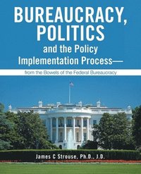 bokomslag Bureaucracy, Politics, and the Policy Implementation Process-from the Bowels of the Federal Bureaucracy