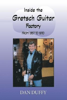 Dan Duffy - Inside the Gretsch Guitar Factory from 1957 to 1970, Häftad