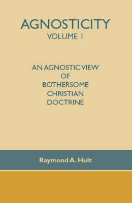 Agnosticity Volume 1: An Agnostic View of Bothersome Christian Doctrine