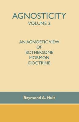 Agnosticity Volume 2: An Agnostic View of Bothersome Mormon Doctrine