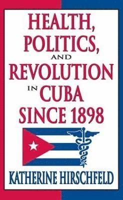 Health, Politics, and Revolution in Cuba Since 1898 1
