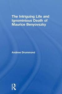 bokomslag The Intriguing Life and Ignominious Death of Maurice Benyovszky