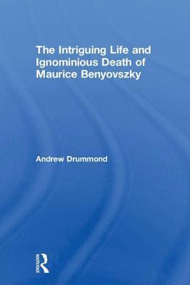 bokomslag The Intriguing Life and Ignominious Death of Maurice Benyovszky