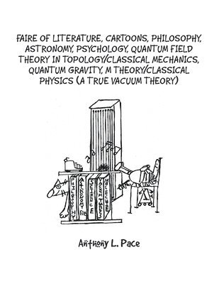Anthony L Pace - Faire of Literature, Cartoons, Philosophy, Astronomy, Psychology, Quantum Field Theory in Topology/Classical Mechanics, Quantum Gravity, M Theory/Classical Physics (a true vacuum theory), Häftad