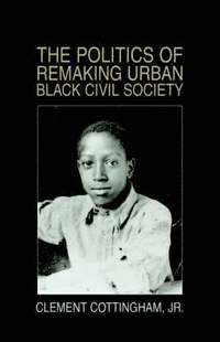 bokomslag The Politics of Remaking Urban Black Civil Society