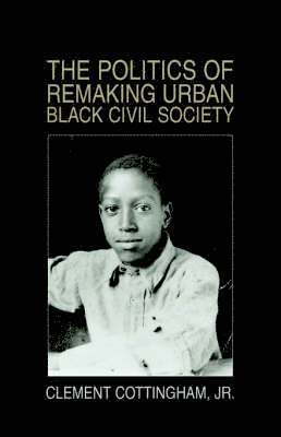 bokomslag The Politics of Remaking Urban Black Civil Society