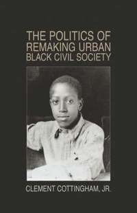 bokomslag The Politics of Remaking Urban Black Civil Society