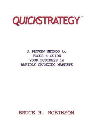 BRUCE R. ROBINSON - Quickstrategy: A Proven Method to Focus & Guide Your Business in Rapidly Changing Markets, Häftad